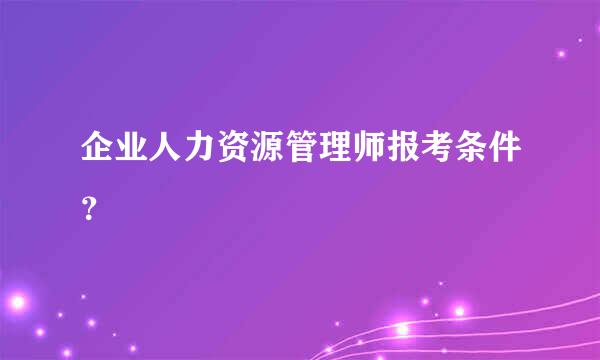 企业人力资源管理师报考条件？