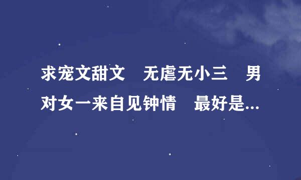 求宠文甜文 无虐无小三 男对女一来自见钟情 最好是现代高干文 多推荐几篇 有书评最好