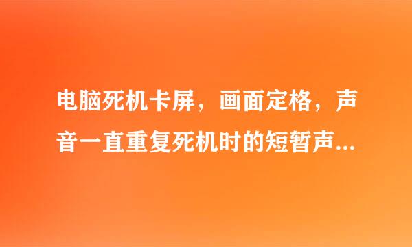 电脑死机卡屏，画面定格，声音一直重复死机时的短暂声音。硬件安章供厂死机时正常运行，系统重新装过C盘，求高手解