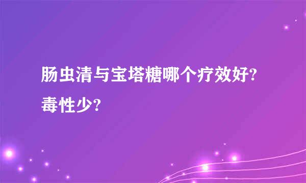 肠虫清与宝塔糖哪个疗效好?毒性少?