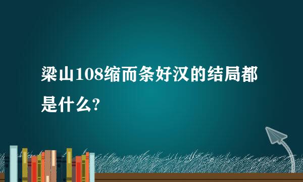 梁山108缩而条好汉的结局都是什么?