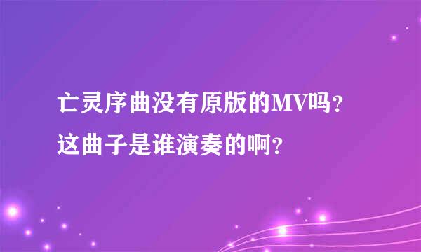 亡灵序曲没有原版的MV吗？这曲子是谁演奏的啊？