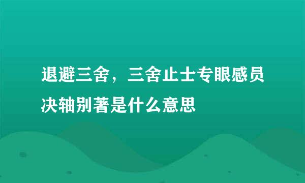 退避三舍，三舍止士专眼感员决轴别著是什么意思