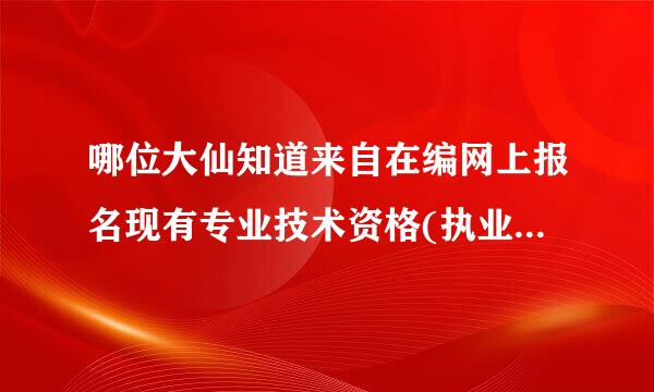 哪位大仙知道来自在编网上报名现有专业技术资格(执业资格)填什么?