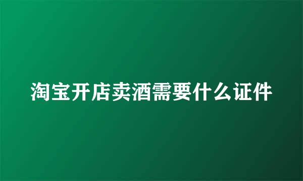 淘宝开店卖酒需要什么证件