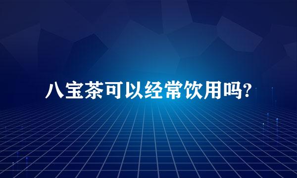 八宝茶可以经常饮用吗?