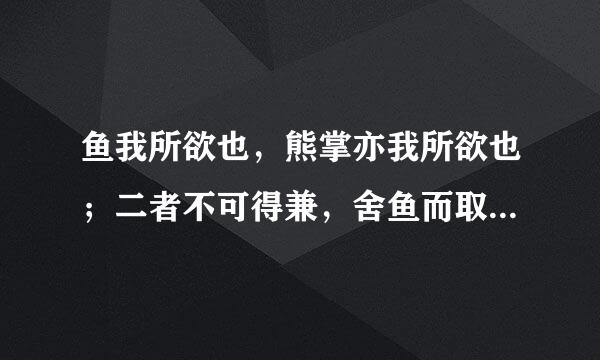 鱼我所欲也，熊掌亦我所欲也；二者不可得兼，舍鱼而取熊掌者也。生亦史我所欲也，义亦我所欲也，二