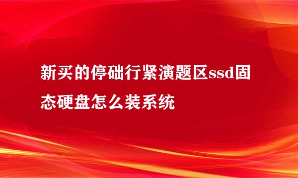 新买的停础行紧演题区ssd固态硬盘怎么装系统