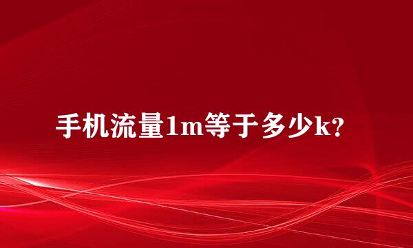 手机流量1m等于多少k？