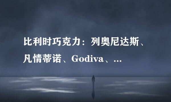 比利时巧克力：列奥尼达斯、凡情蒂诺、Godiva、迪克多四个牌子的黑巧克力哪个好？都是什么价位呢？谢谢