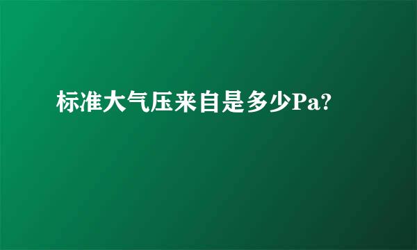 标准大气压来自是多少Pa?