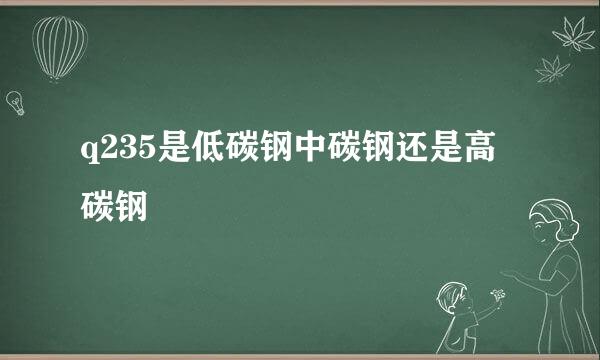 q235是低碳钢中碳钢还是高碳钢