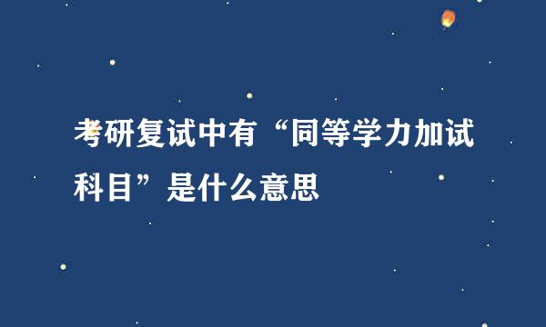 考研复试中有“同等学力加试科目”是什么意思