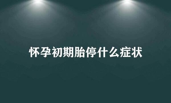 怀孕初期胎停什么症状