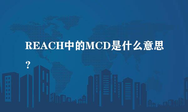 REACH中的MCD是什么意思？