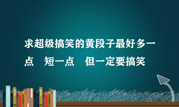 求超级搞笑的黄段子最好多一点 短一点 但一定要搞笑