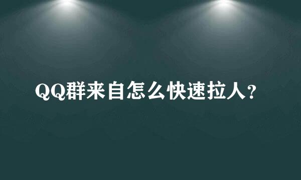 QQ群来自怎么快速拉人？