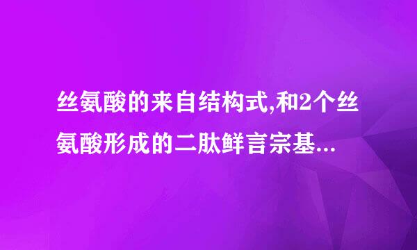 丝氨酸的来自结构式,和2个丝氨酸形成的二肽鲜言宗基附影怎麽冩?急!