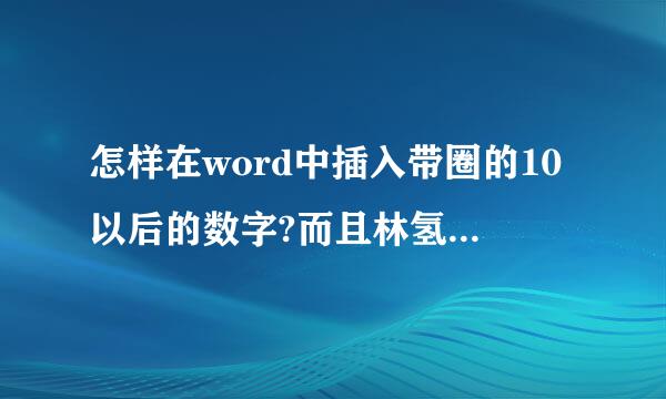 怎样在word中插入带圈的10以后的数字?而且林氢补进不苏圆通字号变大后数字不露出圈外!Endylau.t来自tf字体下载不了!