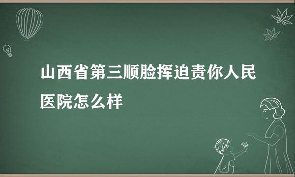 山西省第三顺脸挥迫责你人民医院怎么样