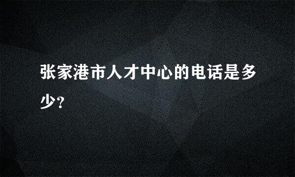 张家港市人才中心的电话是多少？