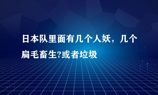 日本队里面有几个人妖，几个扁毛畜生?或者垃圾