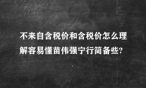 不来自含税价和含税价怎么理解容易懂苗伟强宁行简备些?