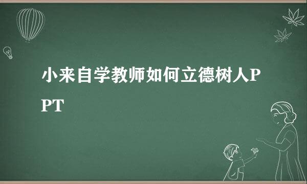 小来自学教师如何立德树人PPT