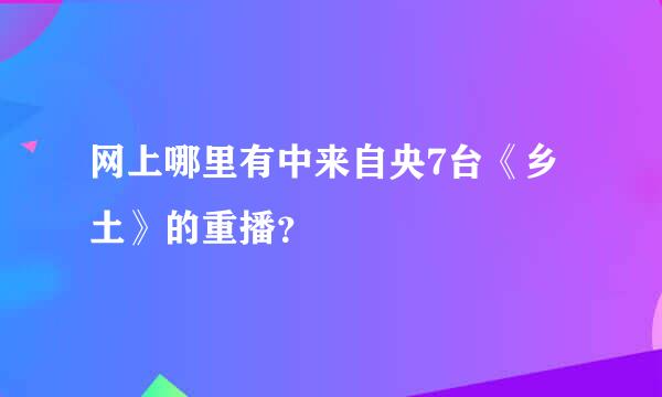 网上哪里有中来自央7台《乡土》的重播？