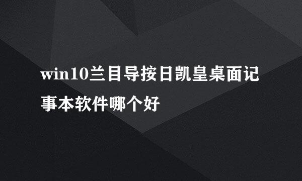 win10兰目导按日凯皇桌面记事本软件哪个好