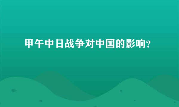 甲午中日战争对中国的影响？