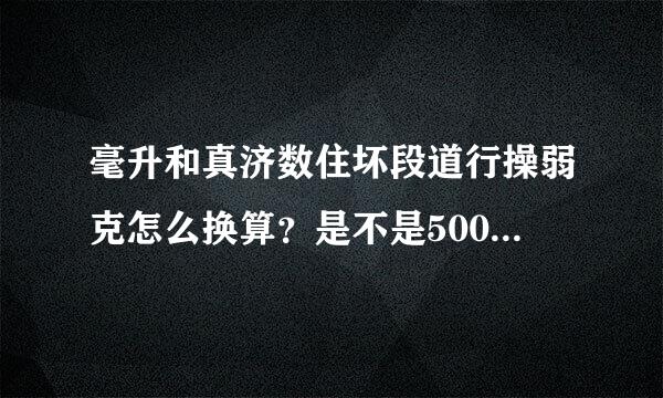 毫升和真济数住坏段道行操弱克怎么换算？是不是500克就等于500毫升？