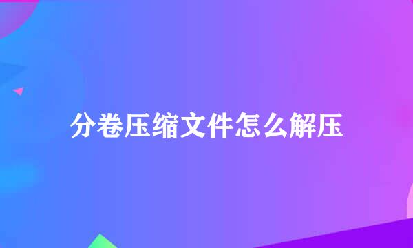 分卷压缩文件怎么解压