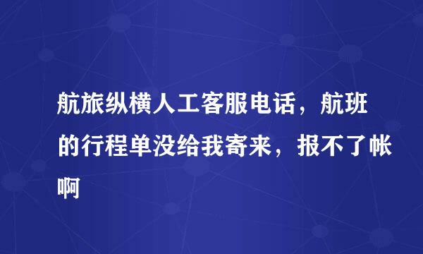 航旅纵横人工客服电话，航班的行程单没给我寄来，报不了帐啊