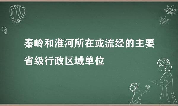 秦岭和淮河所在或流经的主要省级行政区域单位