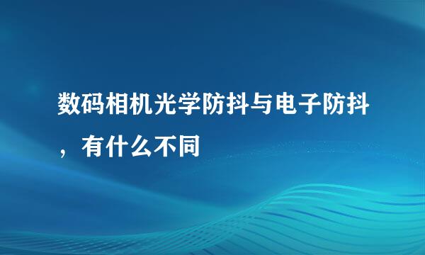 数码相机光学防抖与电子防抖，有什么不同