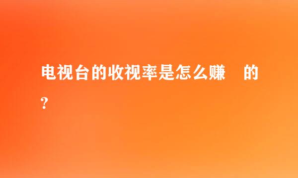 电视台的收视率是怎么赚錢的？