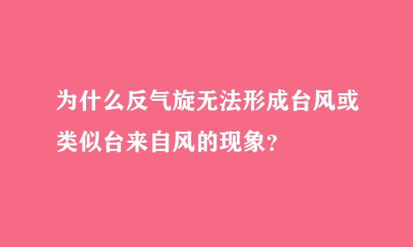 为什么反气旋无法形成台风或类似台来自风的现象？