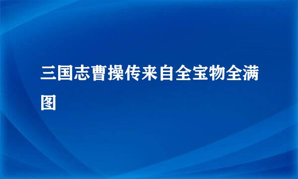 三国志曹操传来自全宝物全满图