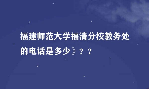 福建师范大学福清分校教务处的电话是多少》？？