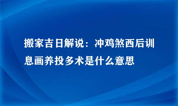 搬家吉日解说：冲鸡煞西后训息画养投多术是什么意思