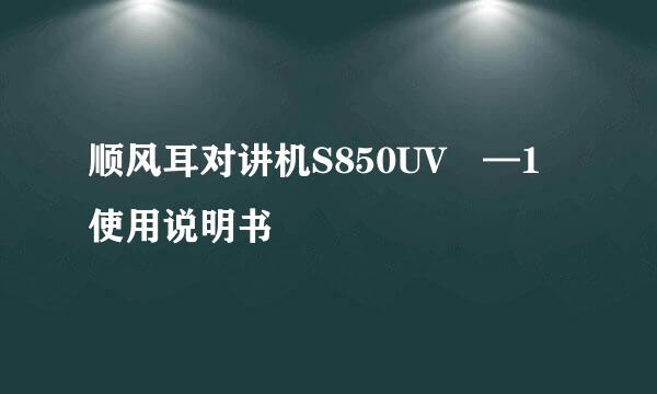 顺风耳对讲机S850UV —1使用说明书