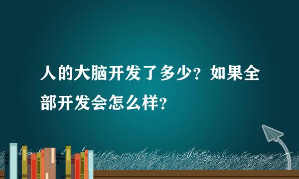 人的大脑开发了多少？如果全部开发会怎么样？