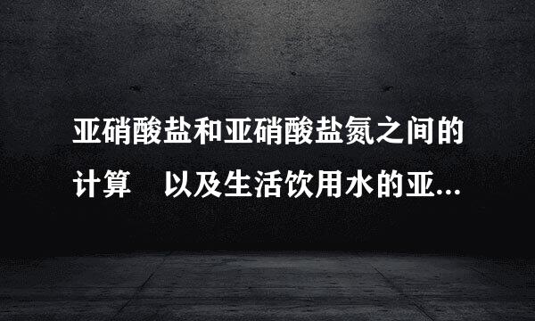 亚硝酸盐和亚硝酸盐氮之间的计算 以及生活饮用水的亚硝酸盐氮标准