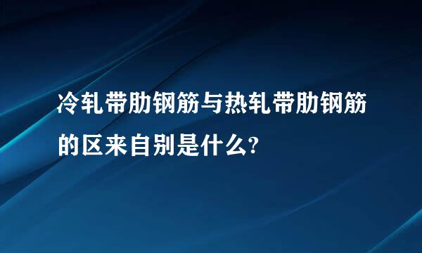 冷轧带肋钢筋与热轧带肋钢筋的区来自别是什么?