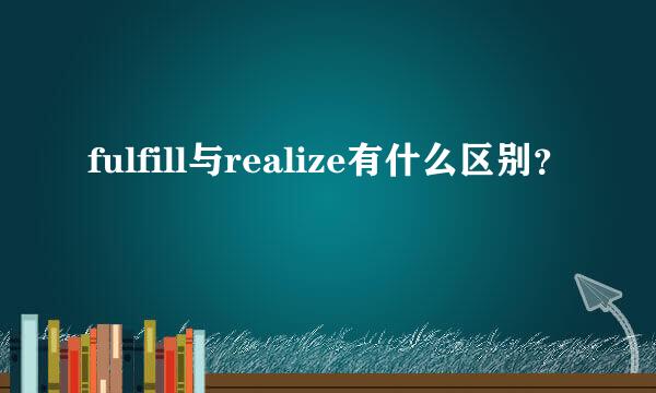 fulfill与realize有什么区别？