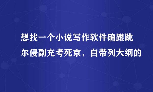 想找一个小说写作软件确跟跳尔侵副充考死京，自带列大纲的