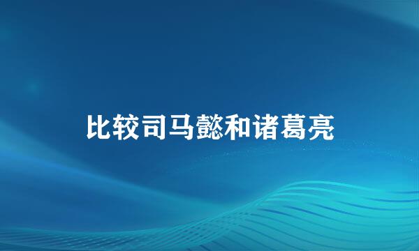 比较司马懿和诸葛亮