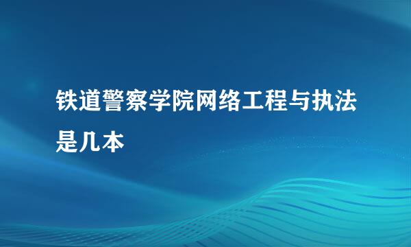 铁道警察学院网络工程与执法是几本