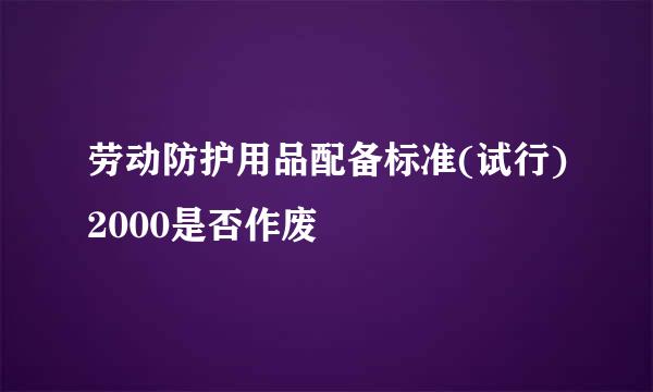 劳动防护用品配备标准(试行)2000是否作废